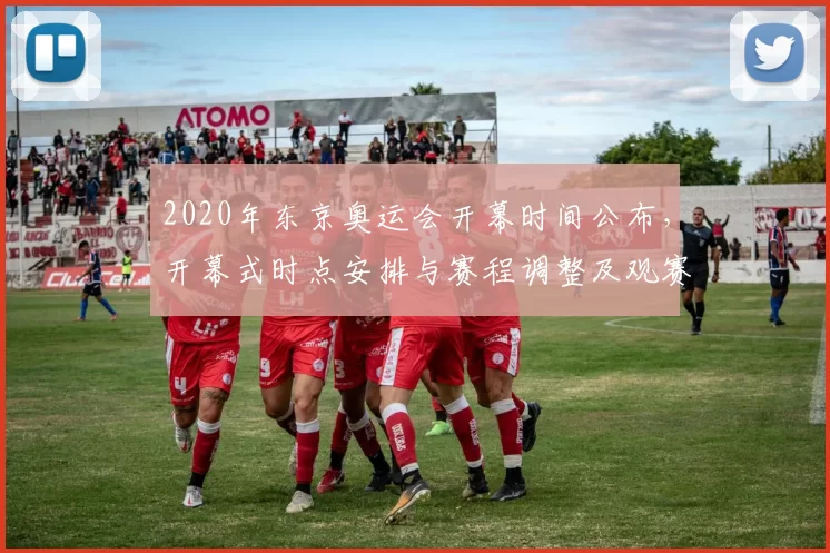 2020年东京奥运会开幕时间公布，开幕式时点安排与赛程调整及观赛提示