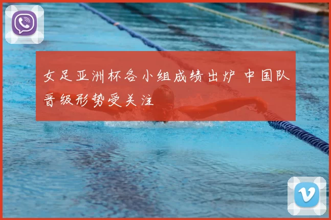 女足亚洲杯各小组成绩出炉 中国队晋级形势受关注