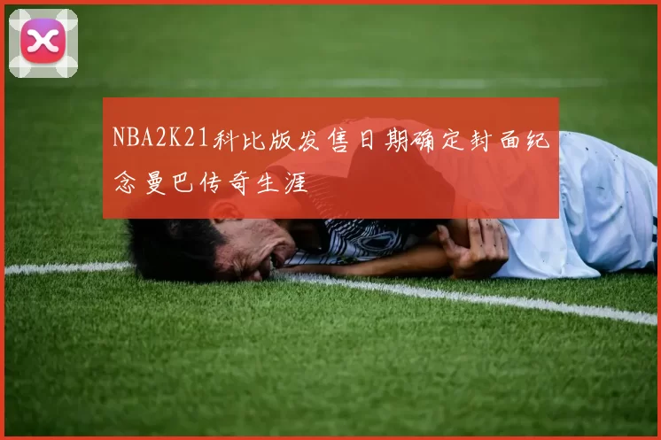 NBA2K21科比版发售日期确定封面纪念曼巴传奇生涯