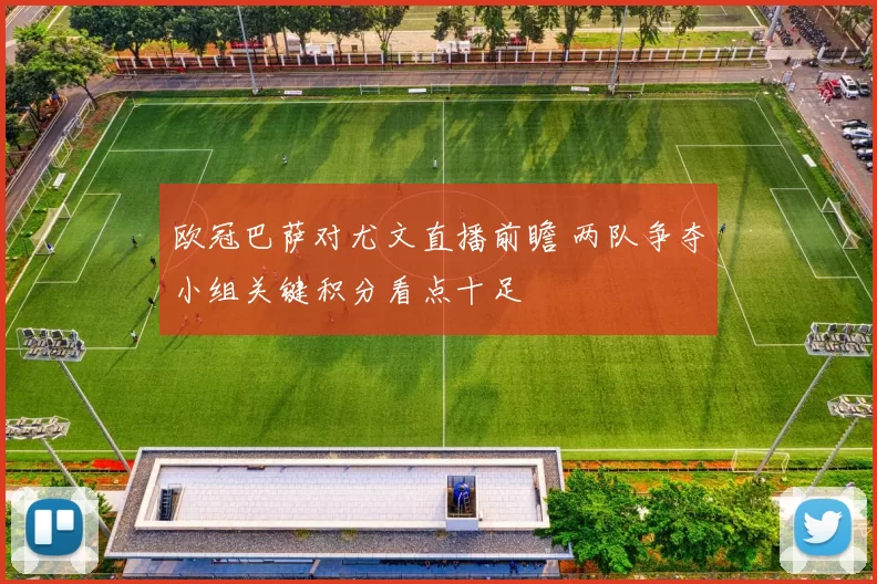 欧冠巴萨对尤文直播前瞻 两队争夺小组关键积分看点十足