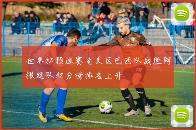 世界杯预选赛南美区巴西队战胜阿根廷队积分榜排名上升