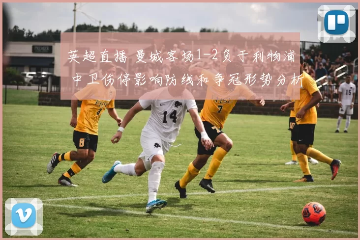 英超直播 曼城客场1-2负于利物浦 中卫伤停影响防线和争冠形势分析