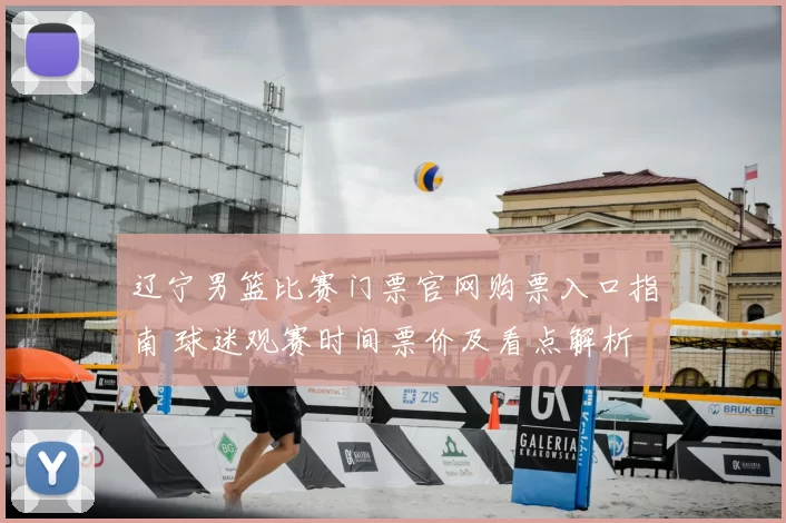 辽宁男篮比赛门票官网购票入口指南 球迷观赛时间票价及看点解析