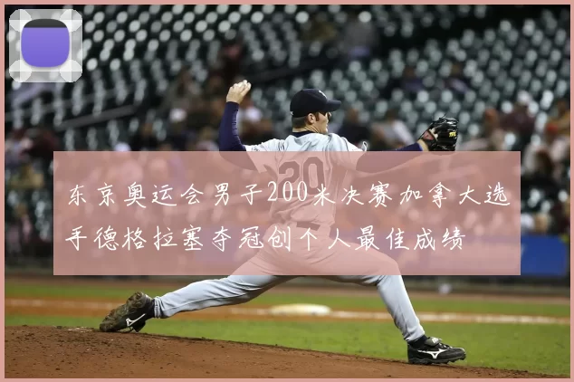 东京奥运会男子200米决赛加拿大选手德格拉塞夺冠创个人最佳成绩