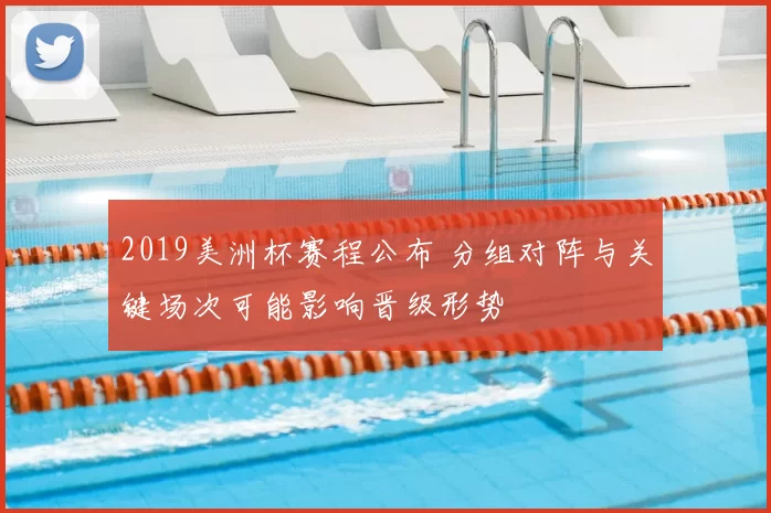 2019美洲杯赛程公布 分组对阵与关键场次可能影响晋级形势