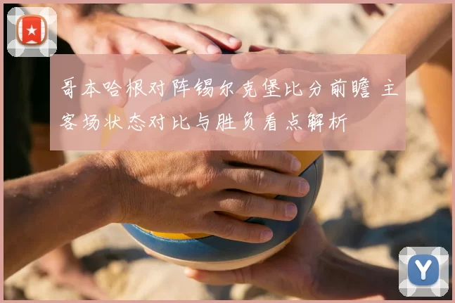 哥本哈根对阵锡尔克堡比分前瞻 主客场状态对比与胜负看点解析