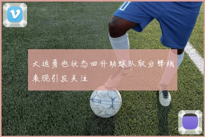 大迫勇也状态回升助球队取分锋线表现引发关注