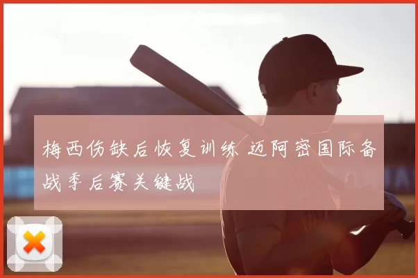 梅西伤缺后恢复训练 迈阿密国际备战季后赛关键战