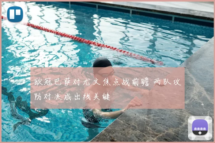 欧冠巴萨对尤文焦点战前瞻 两队攻防对决成出线关键