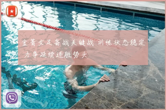 金菁女足备战关键战 训练状态稳定 力争延续连胜势头