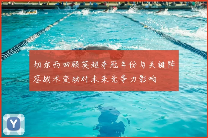 切尔西回顾英超夺冠年份与关键阵容战术变动对未来竞争力影响