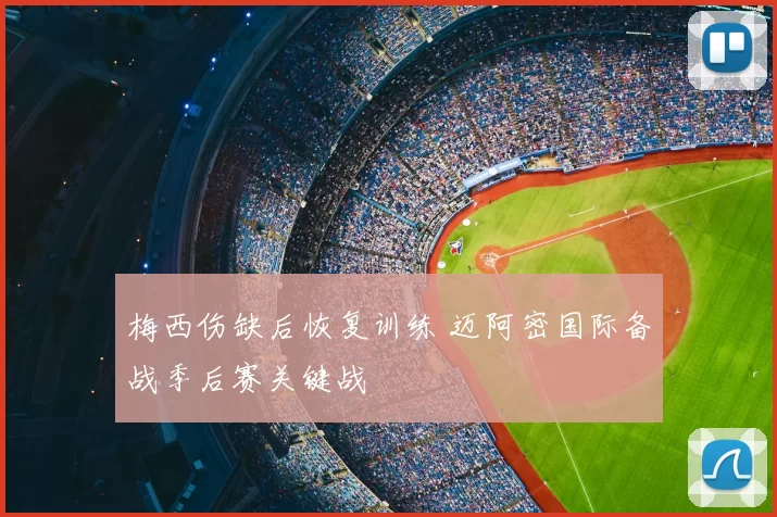 梅西伤缺后恢复训练 迈阿密国际备战季后赛关键战