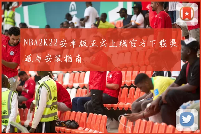 NBA2K22安卓版正式上线官方下载渠道与安装指南