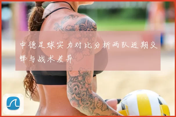 中德足球实力对比分析两队近期交锋与战术差异