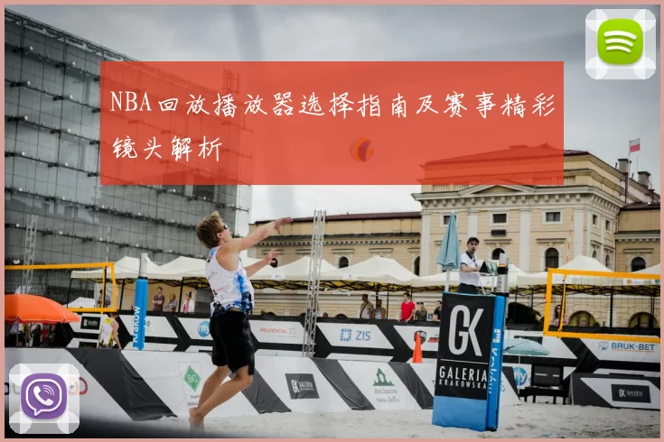 NBA回放播放器选择指南及赛事精彩镜头解析