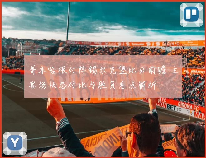 哥本哈根对阵锡尔克堡比分前瞻 主客场状态对比与胜负看点解析