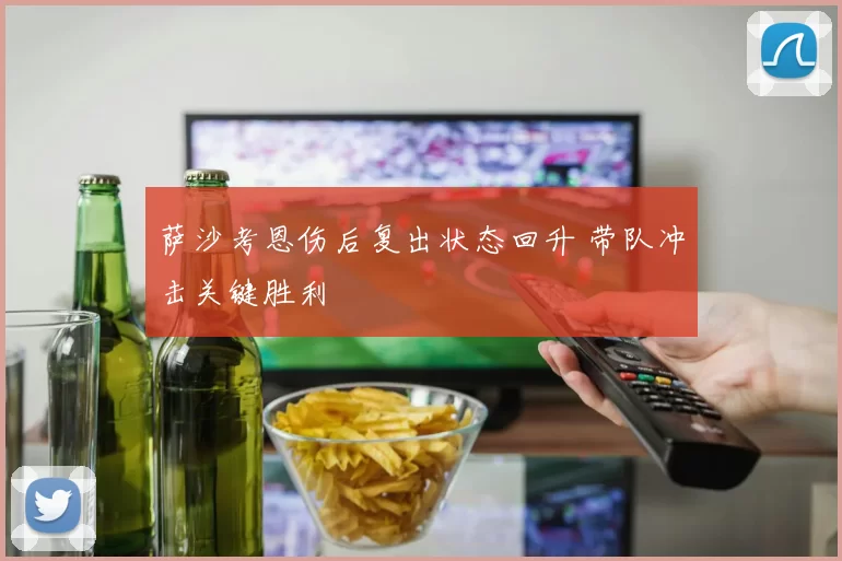 萨沙考恩伤后复出状态回升 带队冲击关键胜利