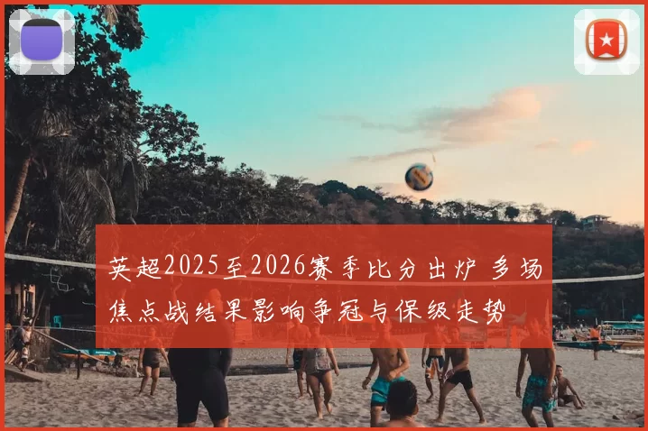 英超2025至2026赛季比分出炉 多场焦点战结果影响争冠与保级走势