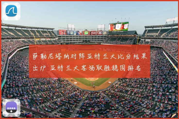 萨勒尼塔纳对阵亚特兰大比分结果出炉 亚特兰大客场取胜稳固排名