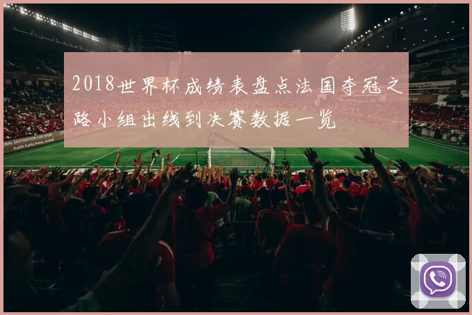 2018世界杯成绩表盘点法国夺冠之路小组出线到决赛数据一览