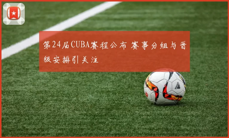 第24届CUBA赛程公布 赛事分组与晋级安排引关注
