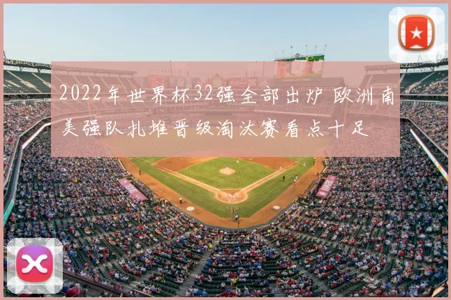 2022年世界杯32强全部出炉 欧洲南美强队扎堆晋级淘汰赛看点十足