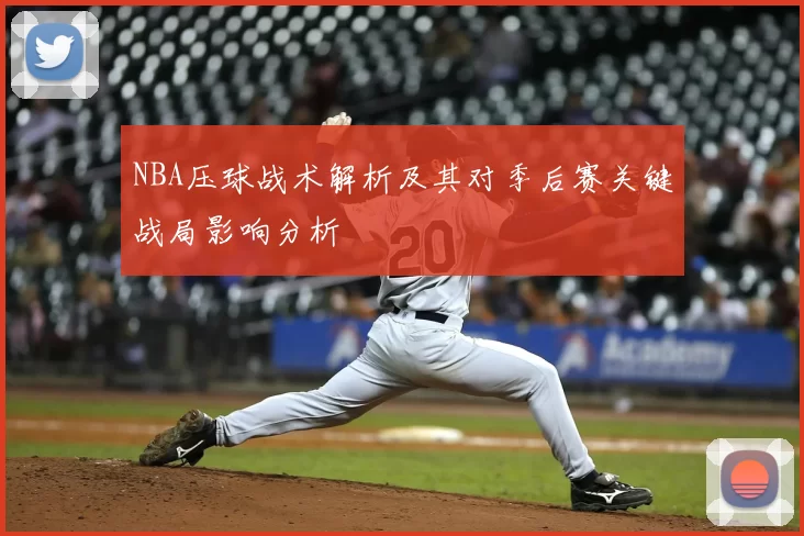 NBA压球战术解析及其对季后赛关键战局影响分析