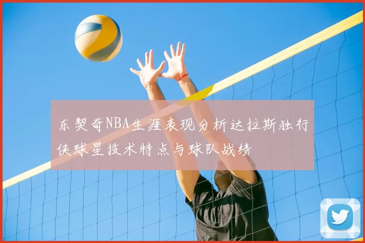 东契奇NBA生涯表现分析达拉斯独行侠球星技术特点与球队战绩