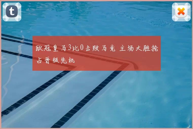 欧冠皇马3比0击败马竞 主场大胜抢占晋级先机