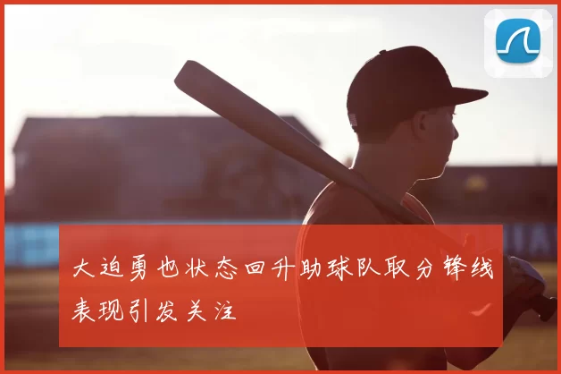大迫勇也状态回升助球队取分锋线表现引发关注