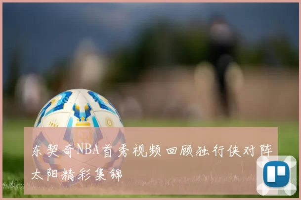 东契奇NBA首秀视频回顾独行侠对阵太阳精彩集锦