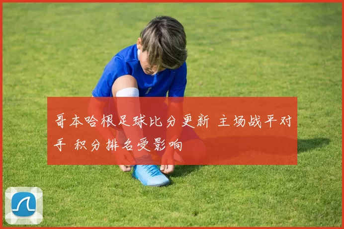 哥本哈根足球比分更新 主场战平对手 积分排名受影响