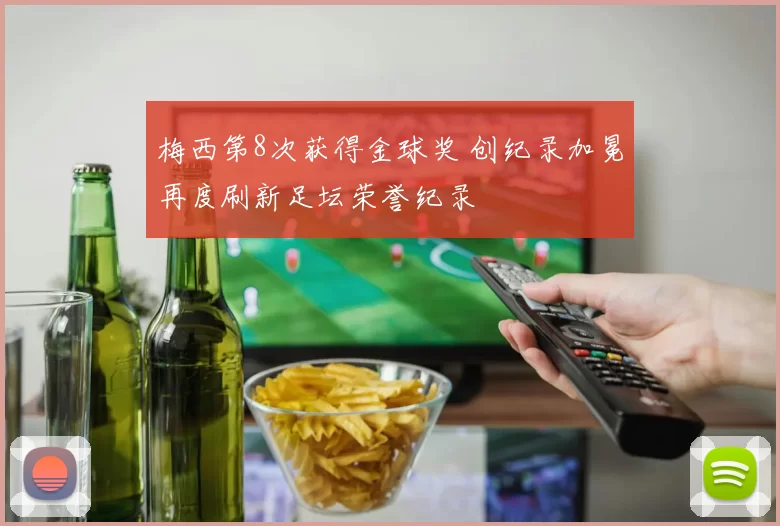 梅西第8次获得金球奖 创纪录加冕再度刷新足坛荣誉纪录