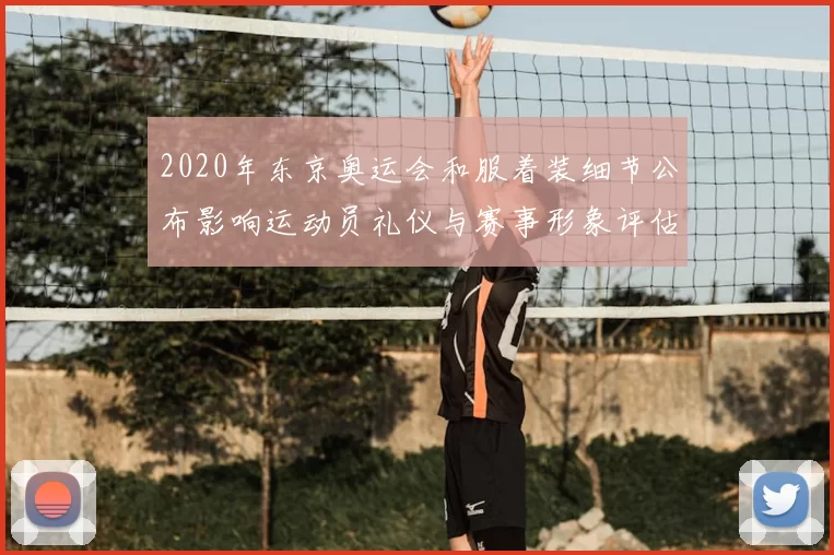 2020年东京奥运会和服着装细节公布影响运动员礼仪与赛事形象评估