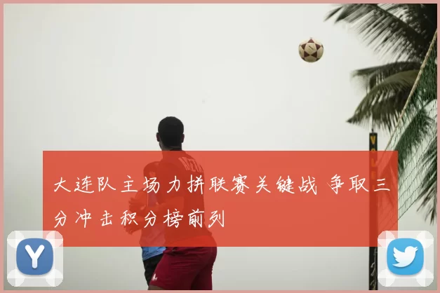 大连队主场力拼联赛关键战 争取三分冲击积分榜前列