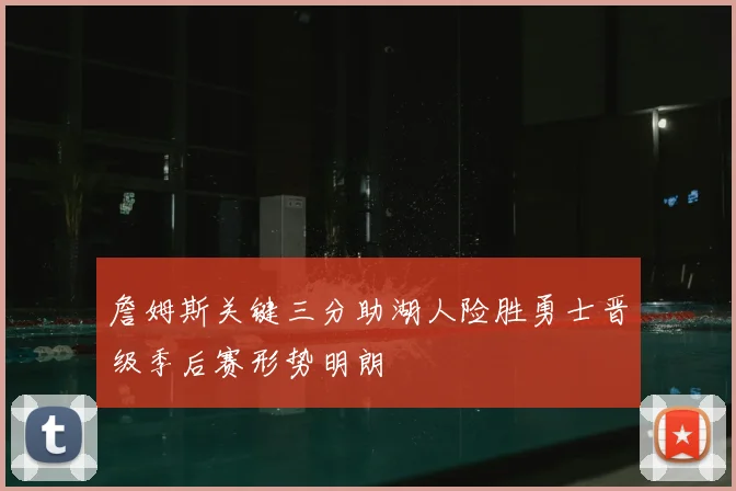 詹姆斯关键三分助湖人险胜勇士晋级季后赛形势明朗