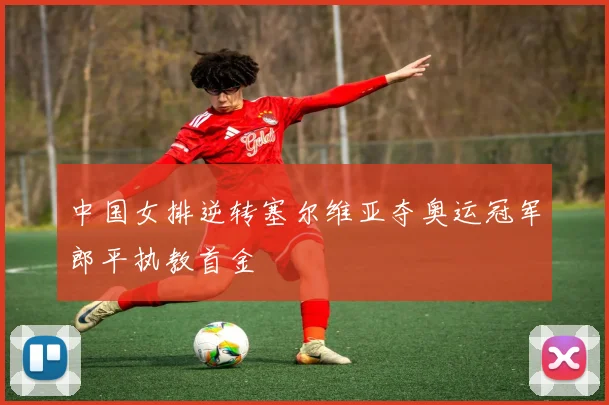 中国女排逆转塞尔维亚夺奥运冠军郎平执教首金