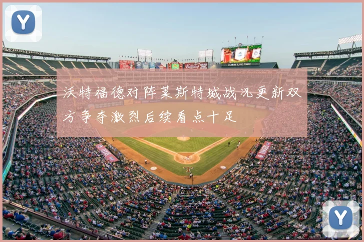 沃特福德对阵莱斯特城战况更新双方争夺激烈后续看点十足