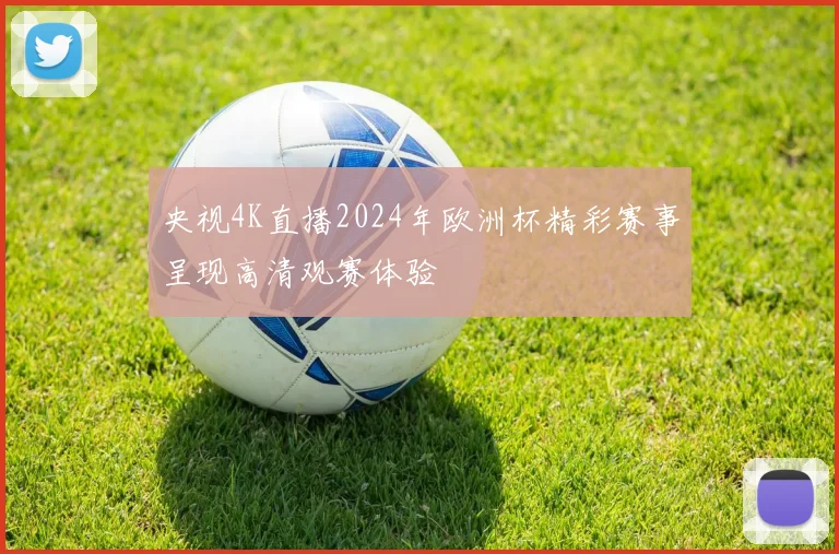 央视4K直播2024年欧洲杯精彩赛事呈现高清观赛体验