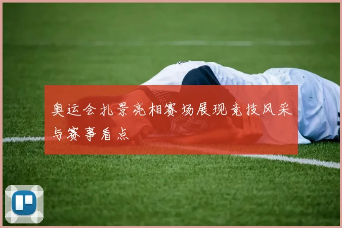 奥运会扎景亮相赛场展现竞技风采与赛事看点
