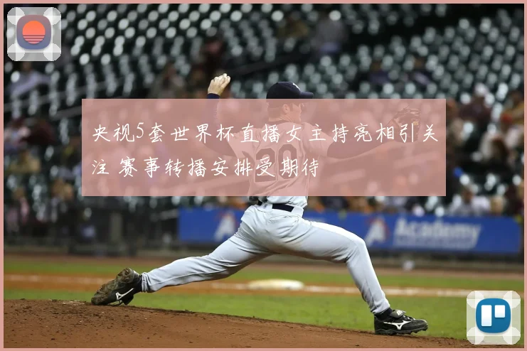 央视5套世界杯直播女主持亮相引关注 赛事转播安排受期待