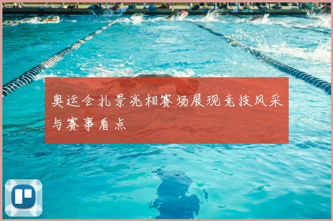 奥运会扎景亮相赛场展现竞技风采与赛事看点