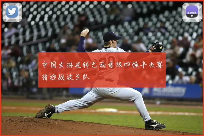 中国女排逆转巴西晋级四强半决赛将迎战波兰队