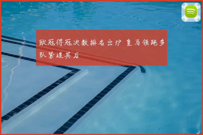 欧冠得冠次数排名出炉 皇马领跑多队紧追其后